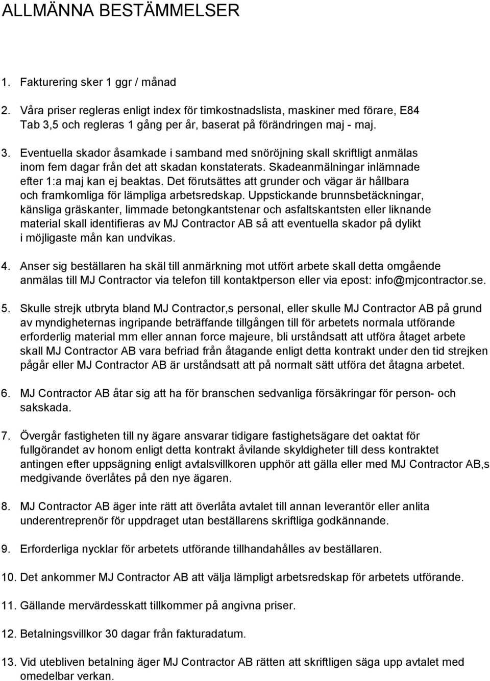 5 och regleras 1 gång per år, baserat på förändringen maj - maj. 3. Eventuella skador åsamkade i samband med snöröjning skall skriftligt anmälas inom fem dagar från det att skadan konstaterats.