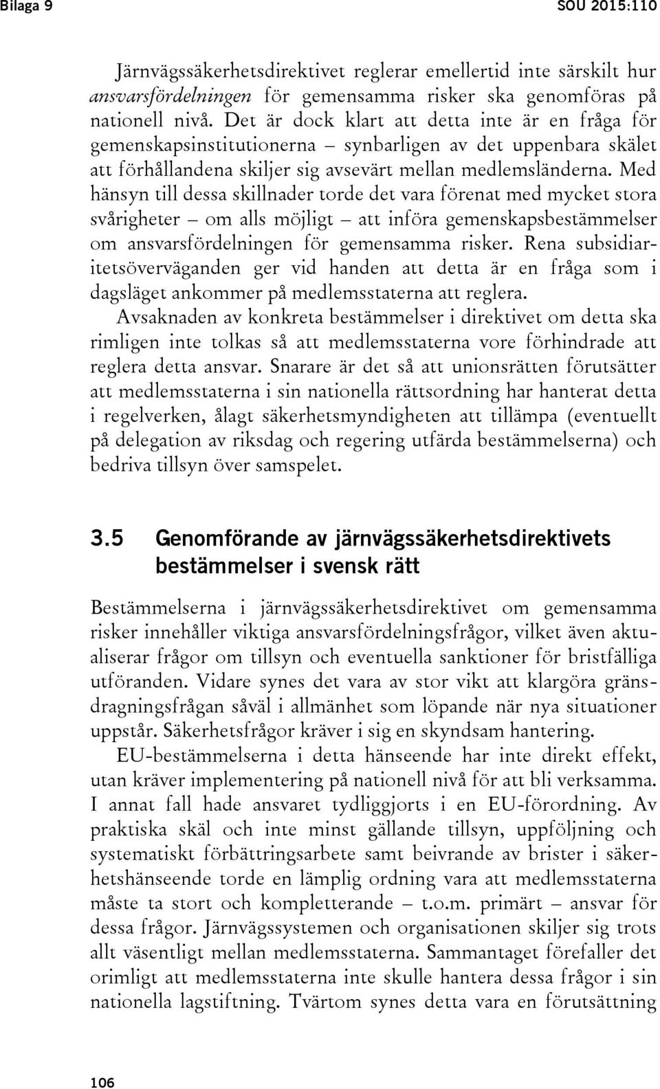 Med hänsyn till dessa skillnader torde det vara förenat med mycket stora svårigheter om alls möjligt att införa gemenskapsbestämmelser om ansvarsfördelningen för gemensamma risker.