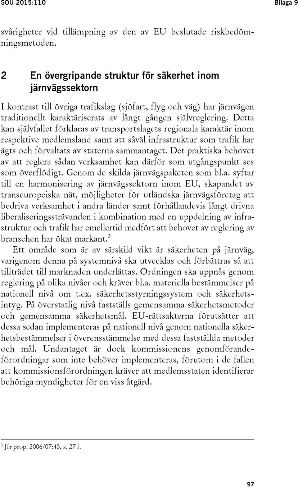 Detta kan självfallet förklaras av transportslagets regionala karaktär inom respektive medlemsland samt att såväl infrastruktur som trafik har ägts och förvaltats av staterna sammantaget.