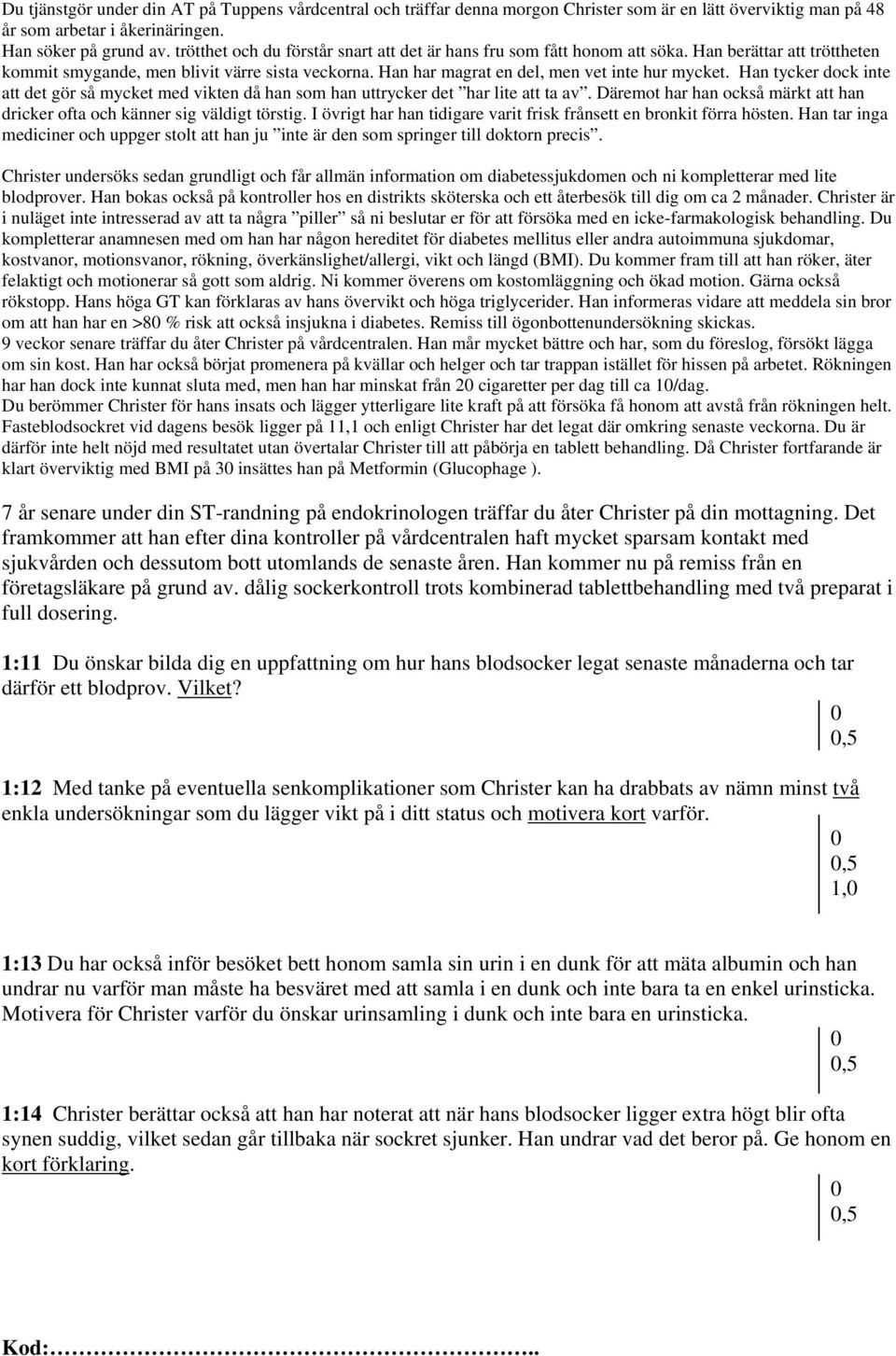 Han tycker dock inte att det gör så mycket med vikten då han som han uttrycker det har lite att ta av. Däremot har han också märkt att han dricker ofta och känner sig väldigt törstig.