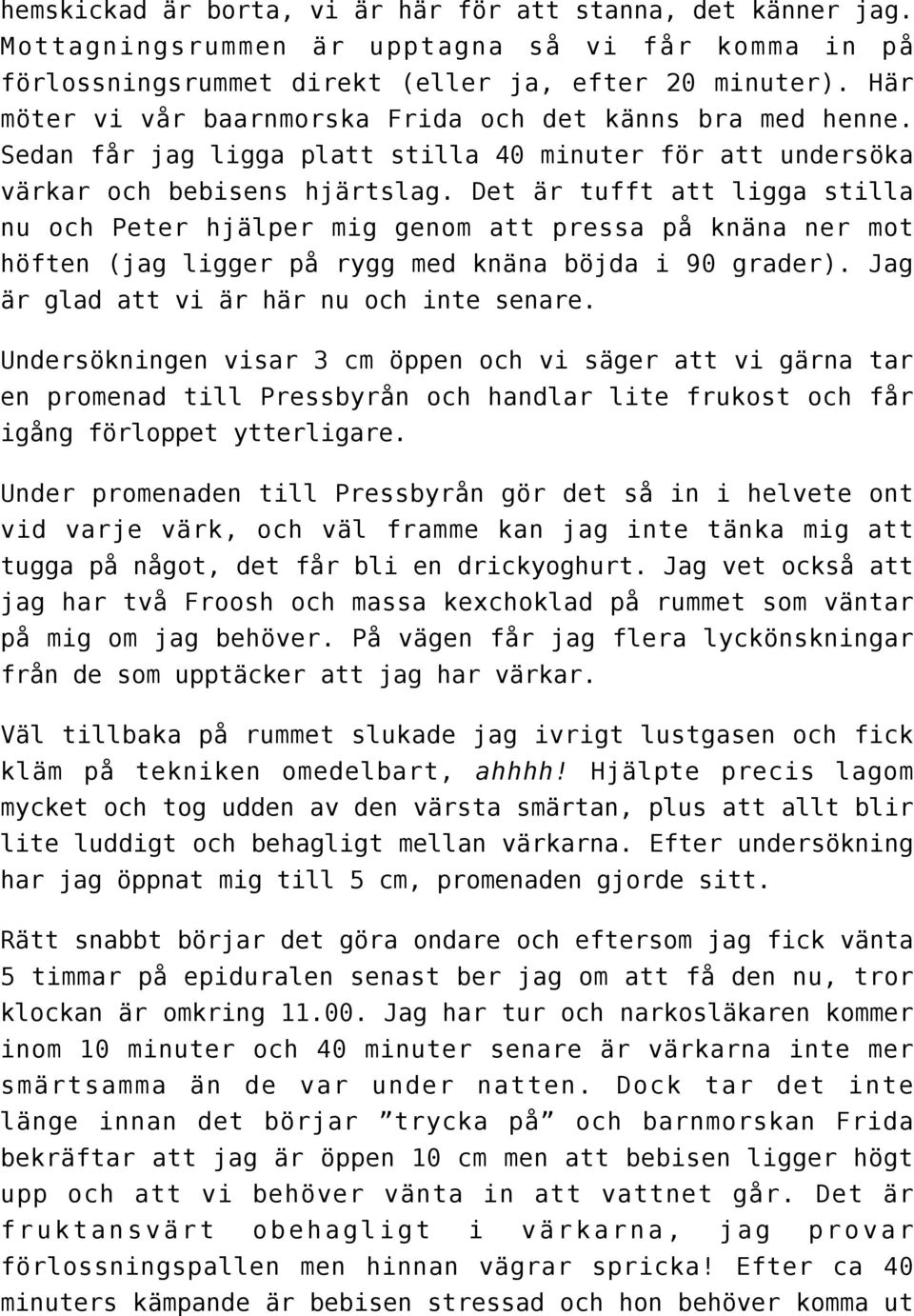 Det är tufft att ligga stilla nu och Peter hjälper mig genom att pressa på knäna ner mot höften (jag ligger på rygg med knäna böjda i 90 grader). Jag är glad att vi är här nu och inte senare.