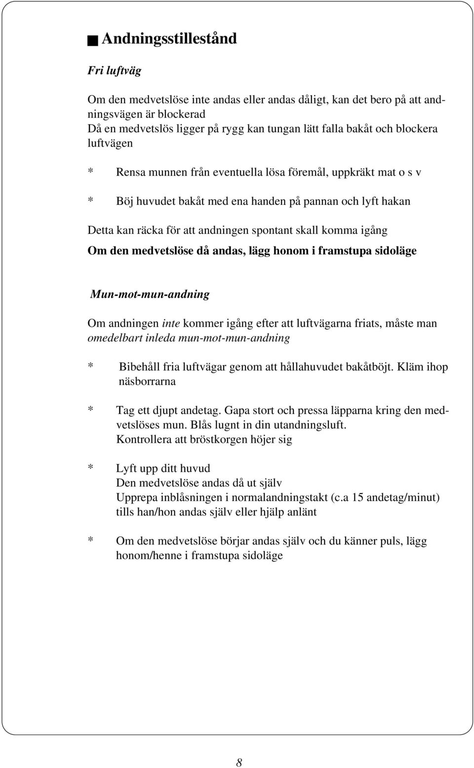 igång Om den medvetslöse då andas, lägg honom i framstupa sidoläge Mun-mot-mun-andning Om andningen inte kommer igång efter att luftvägarna friats, måste man omedelbart inleda mun-mot-mun-andning *