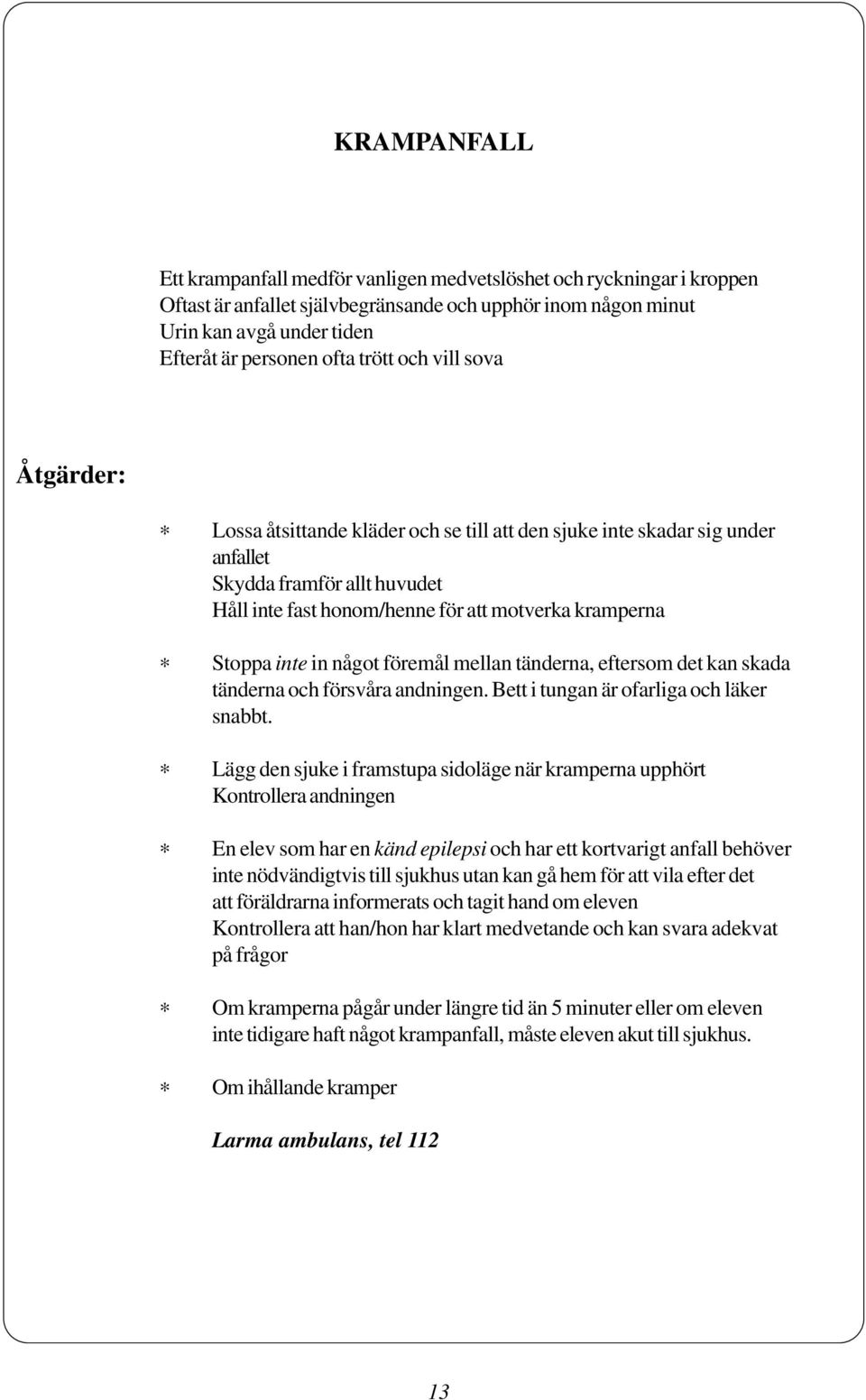 något föremål mellan tänderna, eftersom det kan skada tänderna och försvåra andningen. Bett i tungan är ofarliga och läker snabbt.