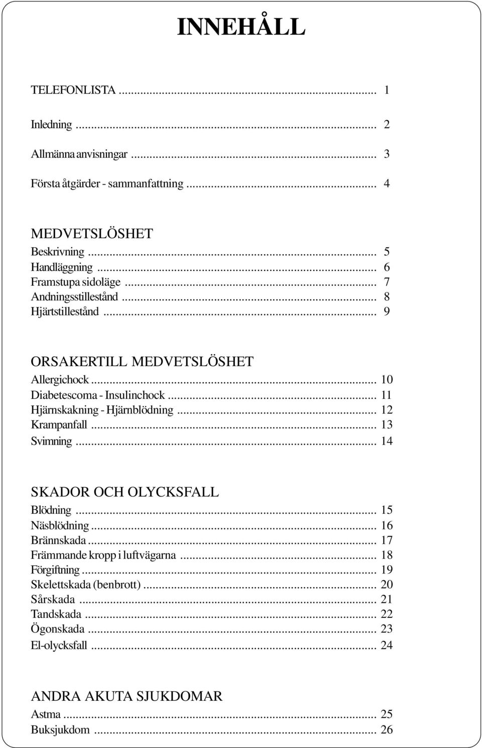 .. 11 Hjärnskakning - Hjärnblödning... 12 Krampanfall... 13 Svimning... 14 SKADOR OCH OLYCKSFALL Blödning... 15 Näsblödning... 16 Brännskada.