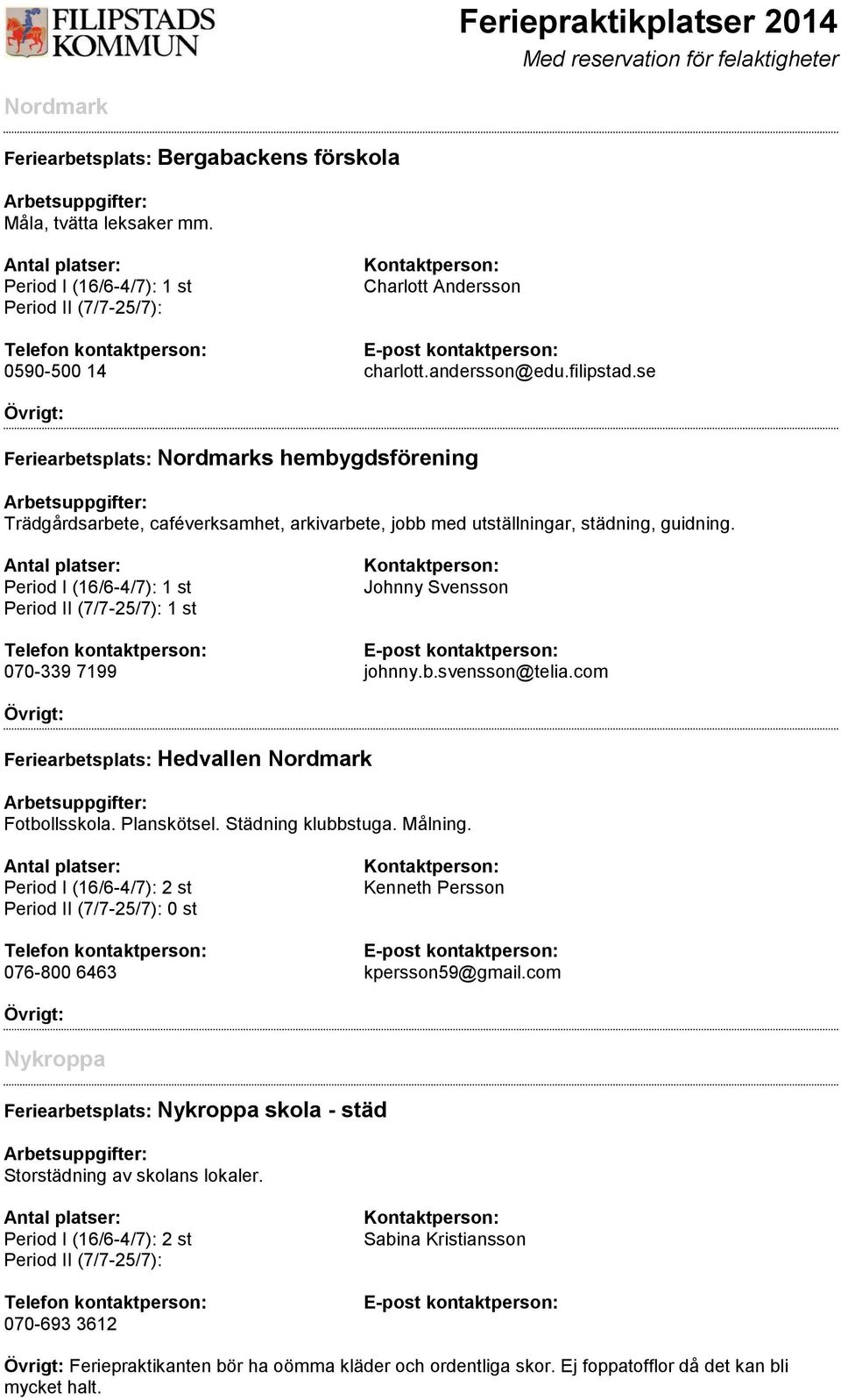 com Feriearbetsplats: Hedvallen Nordmark Fotbollsskola. Planskötsel. Städning klubbstuga. Målning. 0 st Kenneth Persson 076-800 6463 kpersson59@gmail.