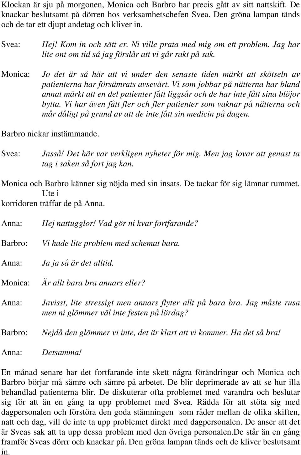 Jag har lite ont om tid så jag förslår att vi går rakt på sak. Jo det är så här att vi under den senaste tiden märkt att skötseln av patienterna har försämrats avsevärt.