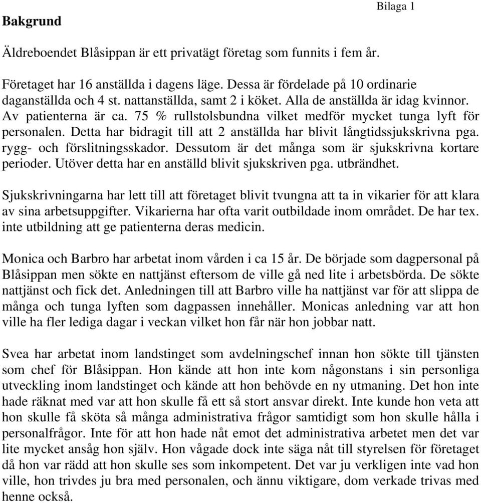 Detta har bidragit till att 2 anställda har blivit långtidssjukskrivna pga. rygg- och förslitningsskador. Dessutom är det många som är sjukskrivna kortare perioder.