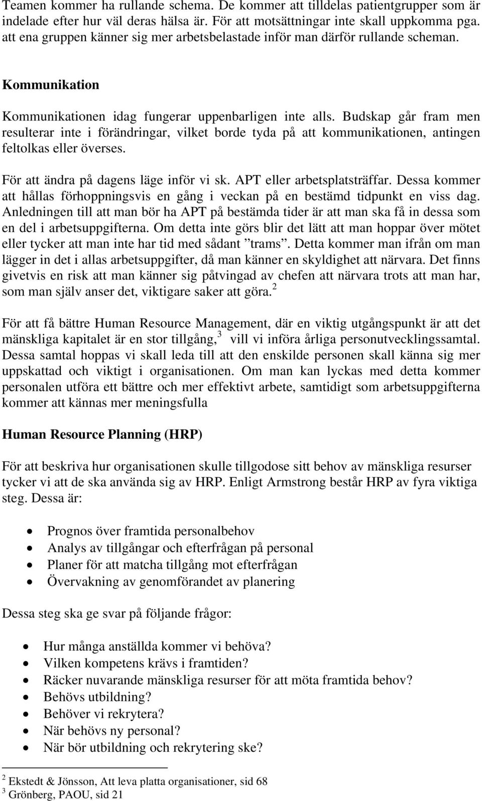 Budskap går fram men resulterar inte i förändringar, vilket borde tyda på att kommunikationen, antingen feltolkas eller överses. För att ändra på dagens läge inför vi sk. APT eller arbetsplatsträffar.