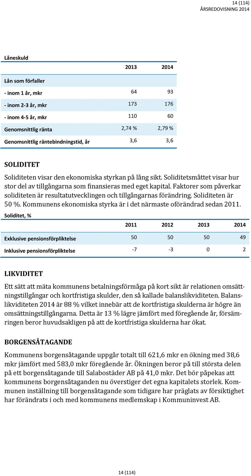 Faktorer som påverkar soliditeten är resultatutvecklingen och tillgångarnas förändring. Soliditeten är 50 %. Kommunens ekonomiska styrka är i det närmaste oförändrad sedan 2011.