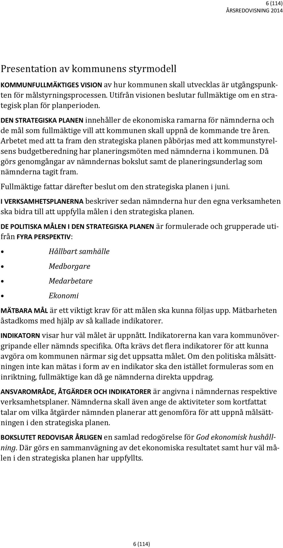 DEN STRATEGISKA PLANEN innehåller de ekonomiska ramarna för nämnderna och de mål som fullmäktige vill att kommunen skall uppnå de kommande tre åren.