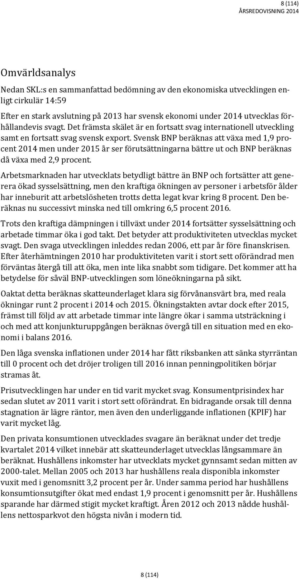 Svensk BNP beräknas att växa med 1,9 procent 2014 men under 2015 år ser förutsättningarna bättre ut och BNP beräknas då växa med 2,9 procent.