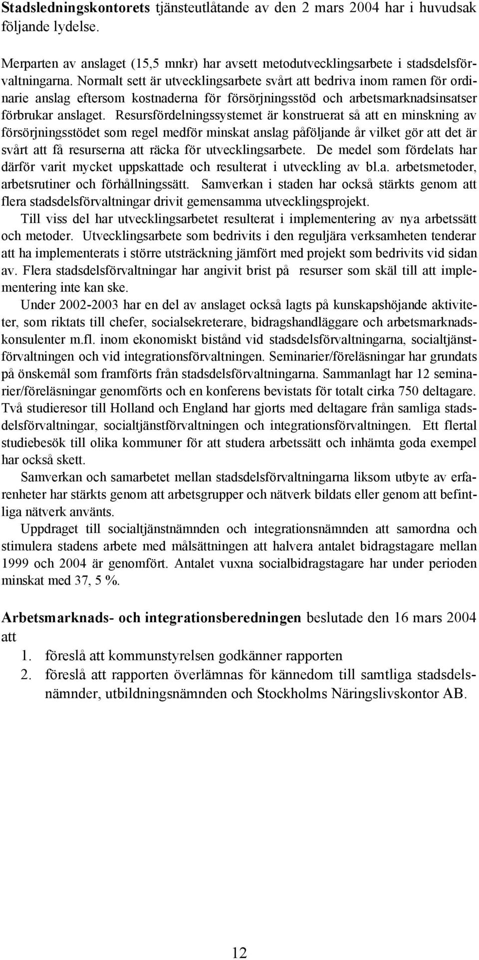 Resursfördelningssystemet är konstruerat så att en minskning av försörjningsstödet som regel medför minskat anslag påföljande år vilket gör att det är svårt att få resurserna att räcka för