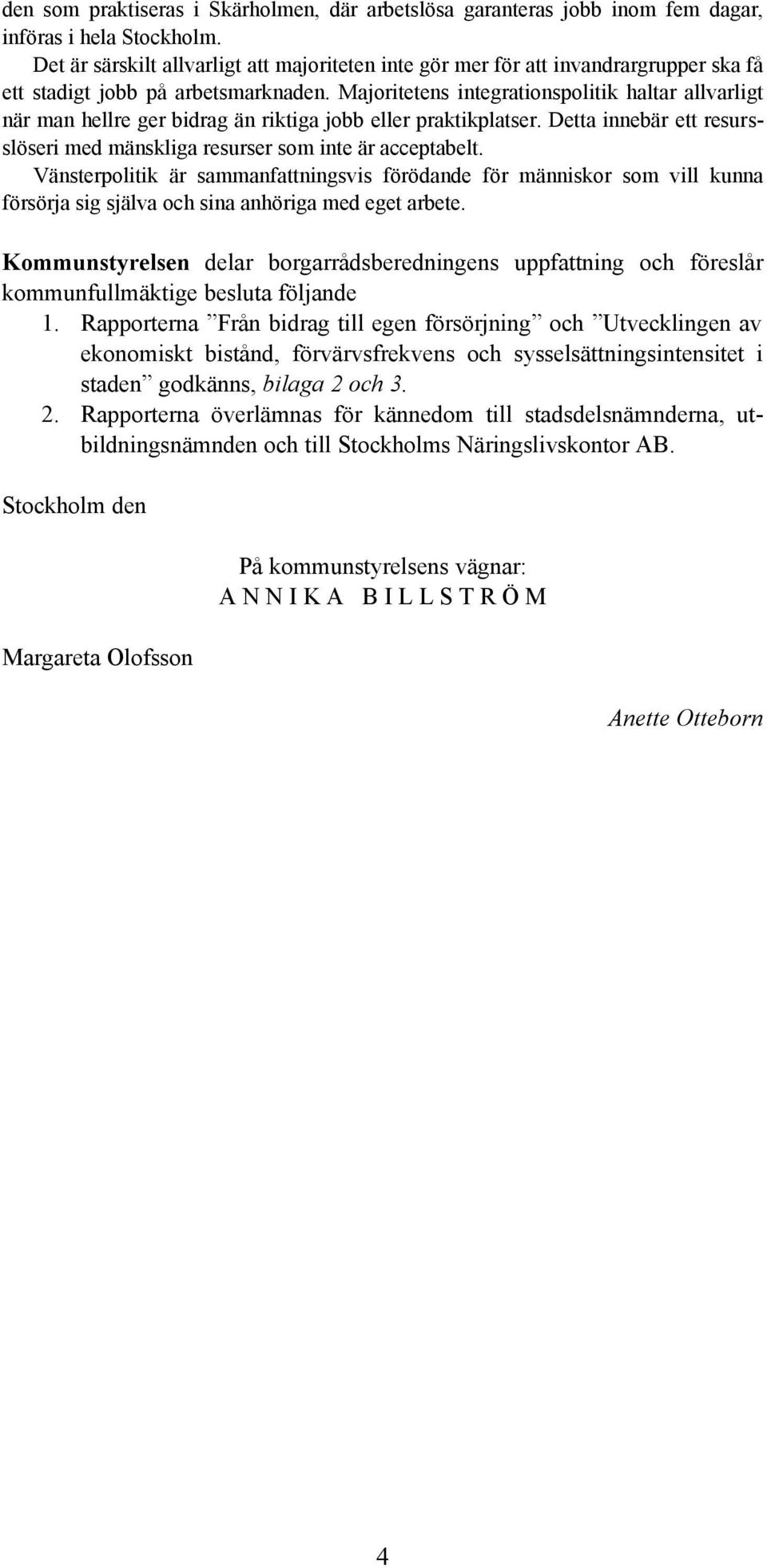 Majoritetens integrationspolitik haltar allvarligt när man hellre ger bidrag än riktiga jobb eller praktikplatser. Detta innebär ett resursslöseri med mänskliga resurser som inte är acceptabelt.