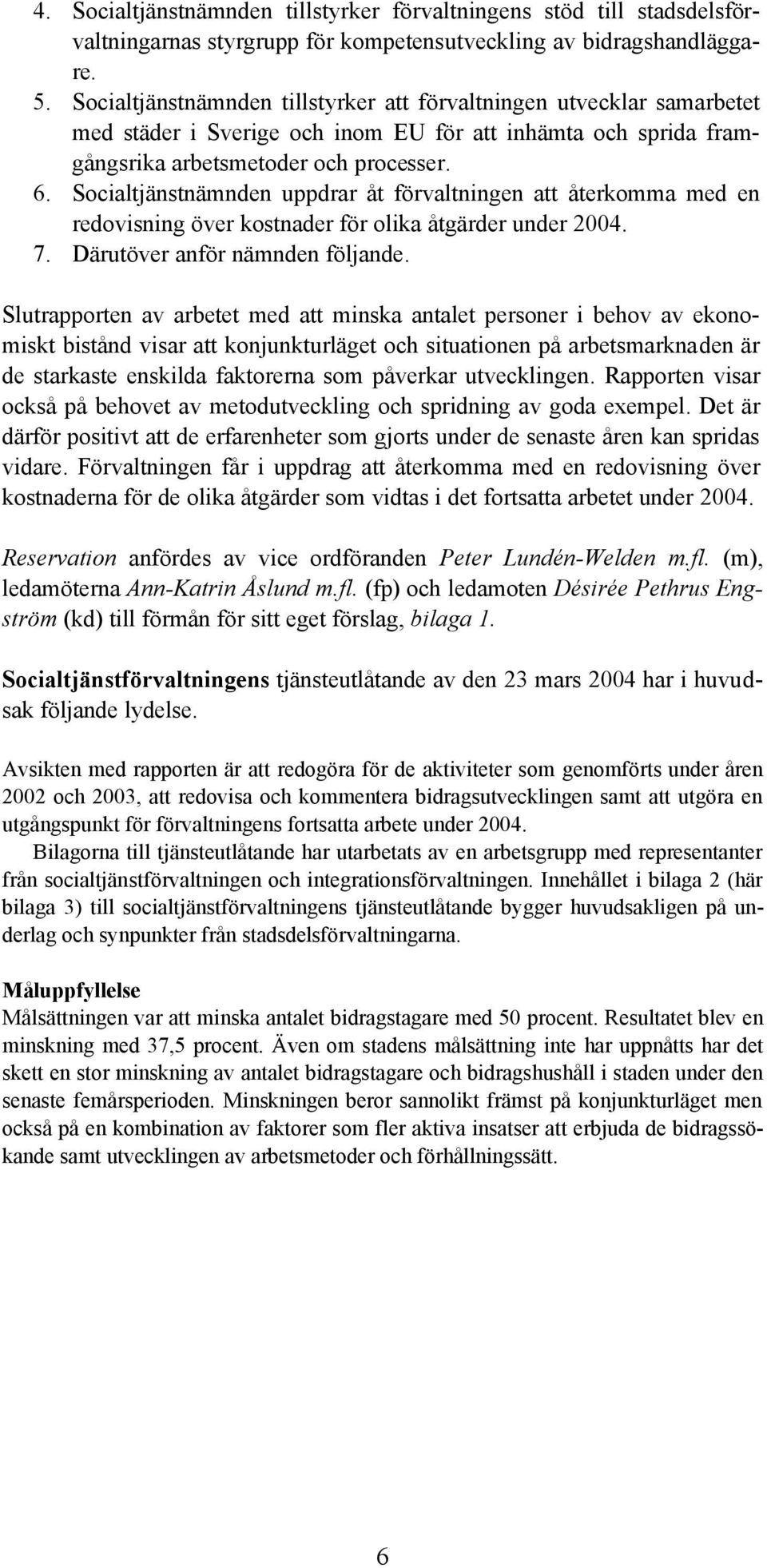 Socialtjänstnämnden uppdrar åt förvaltningen att återkomma med en redovisning över kostnader för olika åtgärder under 2004. 7. Därutöver anför nämnden följande.