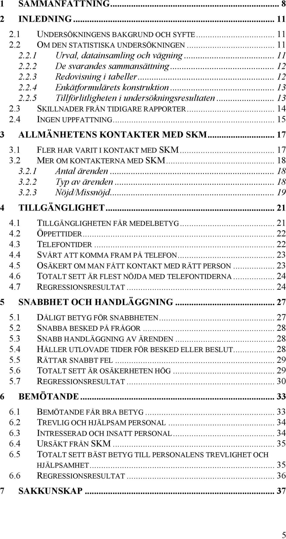 4 INGEN UPPFATTNING... 15 3 ALLMÄNHETENS KONTAKTER MED SKM... 17 3.1 FLER HAR VARIT I KONTAKT MED SKM... 17 3.2 MER OM KONTAKTERNA MED SKM... 18 3.2.1 Antal ärenden... 18 3.2.2 Typ av ärenden... 18 3.2.3 Nöjd/Missnöjd.