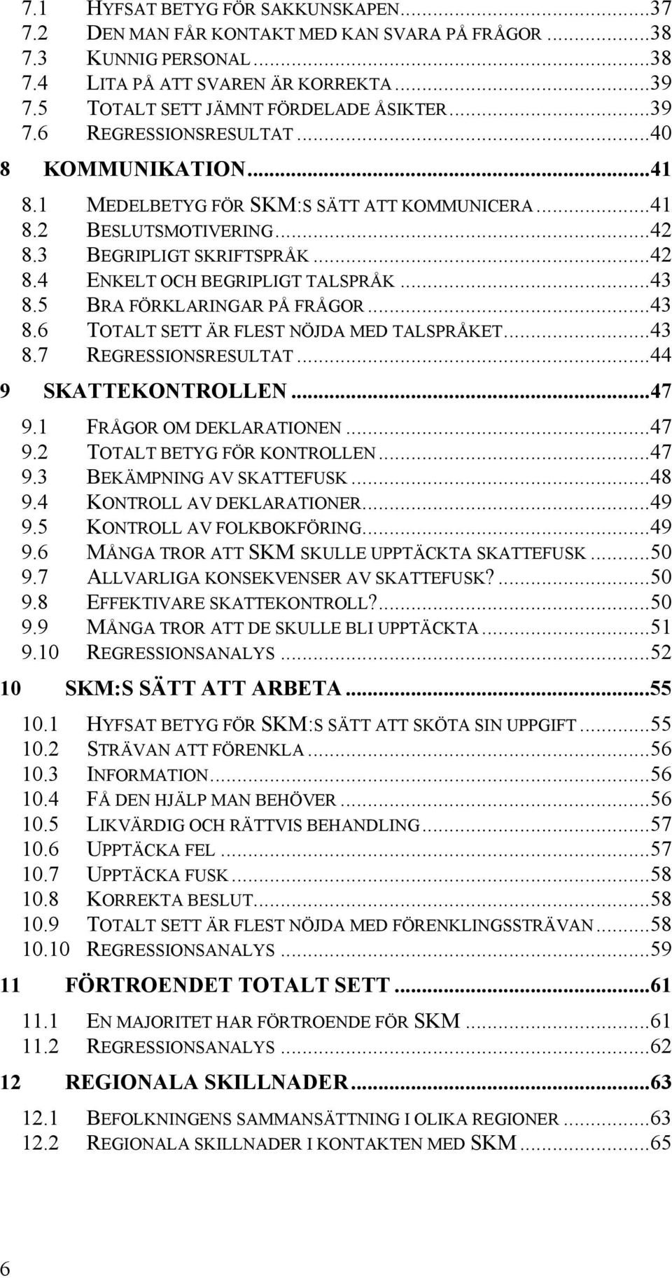 ..43 8.5 BRA FÖRKLARINGAR PÅ FRÅGOR...43 8.6 TOTALT SETT ÄR FLEST NÖJDA MED TALSPRÅKET...43 8.7 REGRESSIONSRESULTAT...44 9 SKATTEKONTROLLEN...47 9.1 FRÅGOR OM DEKLARATIONEN...47 9.2 TOTALT BETYG FÖR KONTROLLEN.