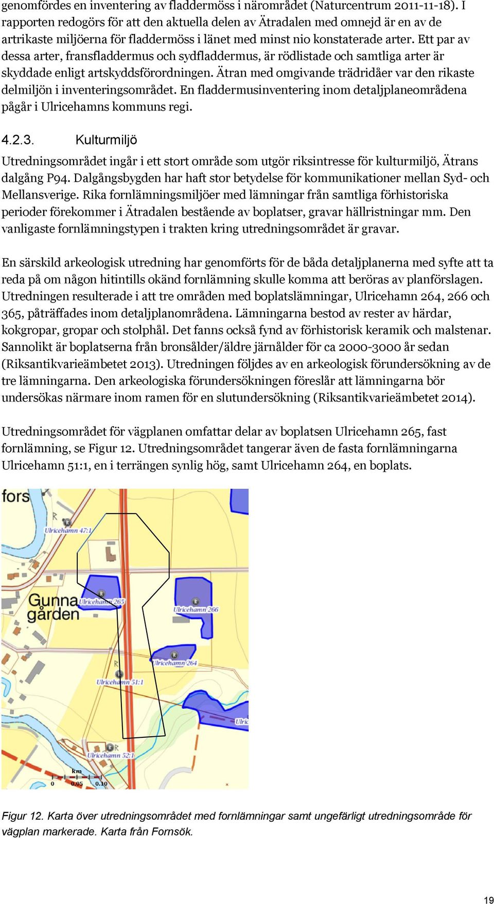 Ett par av dessa arter, fransfladdermus och sydfladdermus, är rödlistade och samtliga arter är skyddade enligt artskyddsförordningen.