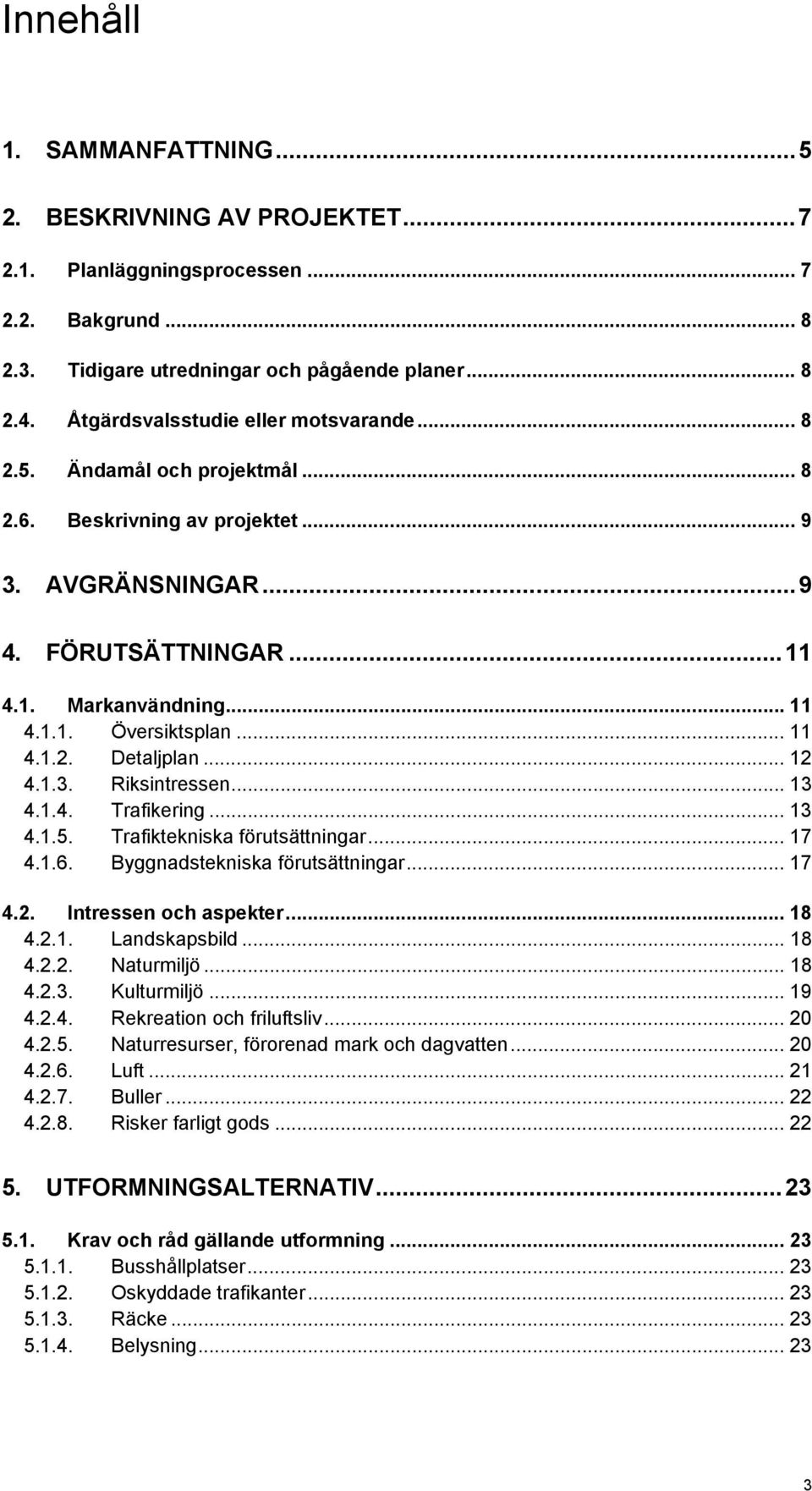 .. 11 4.1.2. Detaljplan... 12 4.1.3. Riksintressen... 13 4.1.4. Trafikering... 13 4.1.5. Trafiktekniska förutsättningar... 17 4.1.6. Byggnadstekniska förutsättningar... 17 4.2. Intressen och aspekter.