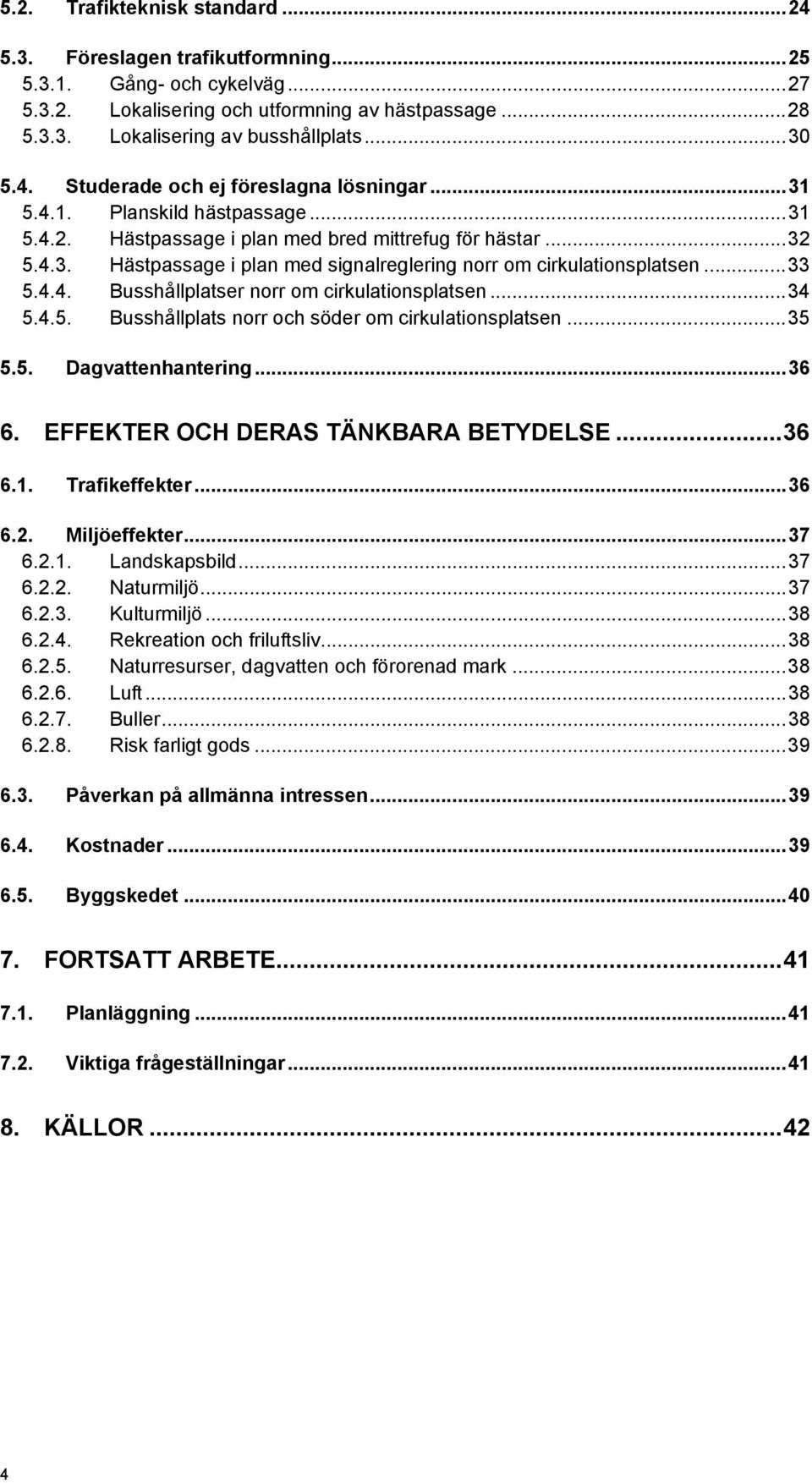 .. 33 5.4.4. Busshållplatser norr om cirkulationsplatsen... 34 5.4.5. Busshållplats norr och söder om cirkulationsplatsen... 35 5.5. Dagvattenhantering... 36 6. EFFEKTER OCH DERAS TÄNKBARA BETYDELSE.