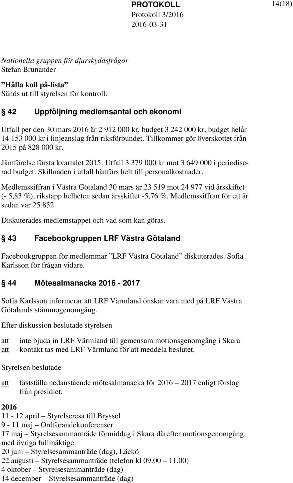 Tillkommer gör överskottet från 2015 på 828 000 kr. Jämförelse första kvartalet 2015: Utfall 3 379 000 kr mot 3 649 000 i periodiserad budget. Skillnaden i utfall hänförs helt till personalkostnader.