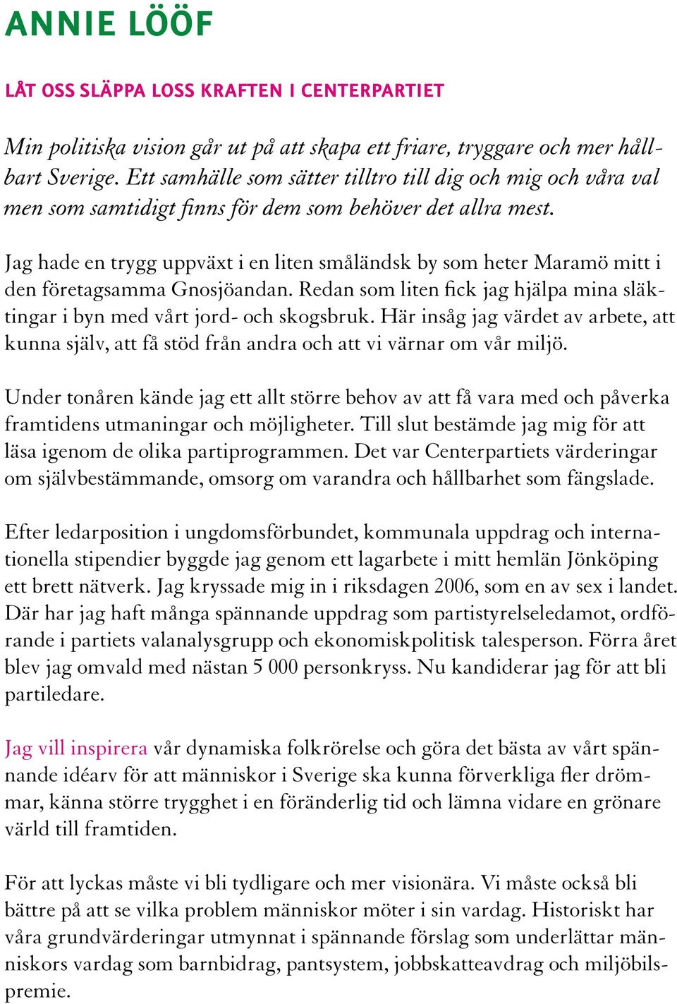 Jag hade en trygg uppväxt i en liten småländsk by som heter Maramö mitt i den företagsamma Gnosjöandan. Redan som liten fick jag hjälpa mina släktingar i byn med vårt jord- och skogsbruk.