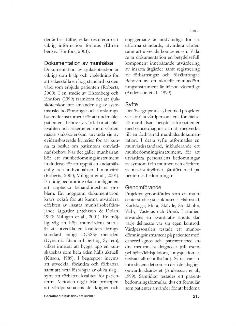 I en studie av Ehrenberg och Ehnfors (1999) framkom det att sjuksköterskor inte använder sig av systematiska bedömningar och forskningsbaserade instrument för att undersöka patientens behov av vård.