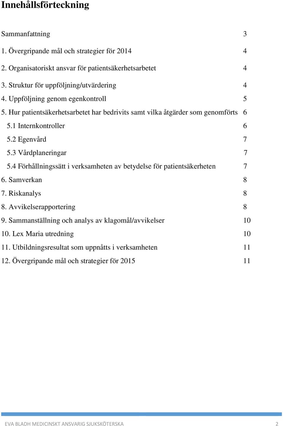 1 Internkontroller 6 5.2 Egenvård 7 5.3 Vårdplaneringar 7 5.4 Förhållningssätt i verksamheten av betydelse för patientsäkerheten 7 6. Samverkan 8 7. Riskanalys 8 8.