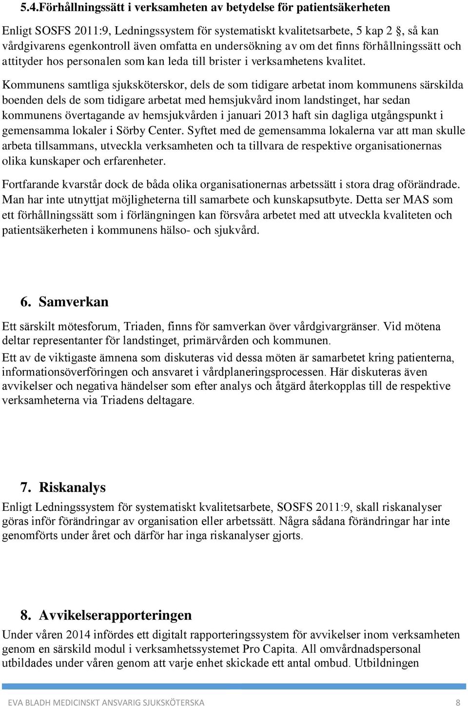 Kommunens samtliga sjuksköterskor, dels de som tidigare arbetat inom kommunens särskilda boenden dels de som tidigare arbetat med hemsjukvård inom landstinget, har sedan kommunens övertagande av