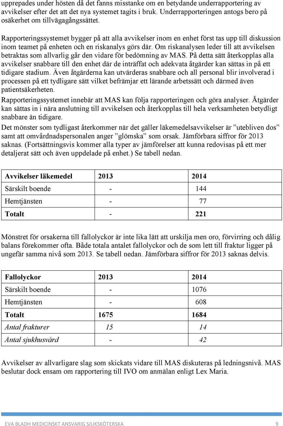 Rapporteringssystemet bygger på att alla avvikelser inom en enhet först tas upp till diskussion inom teamet på enheten och en riskanalys görs där.