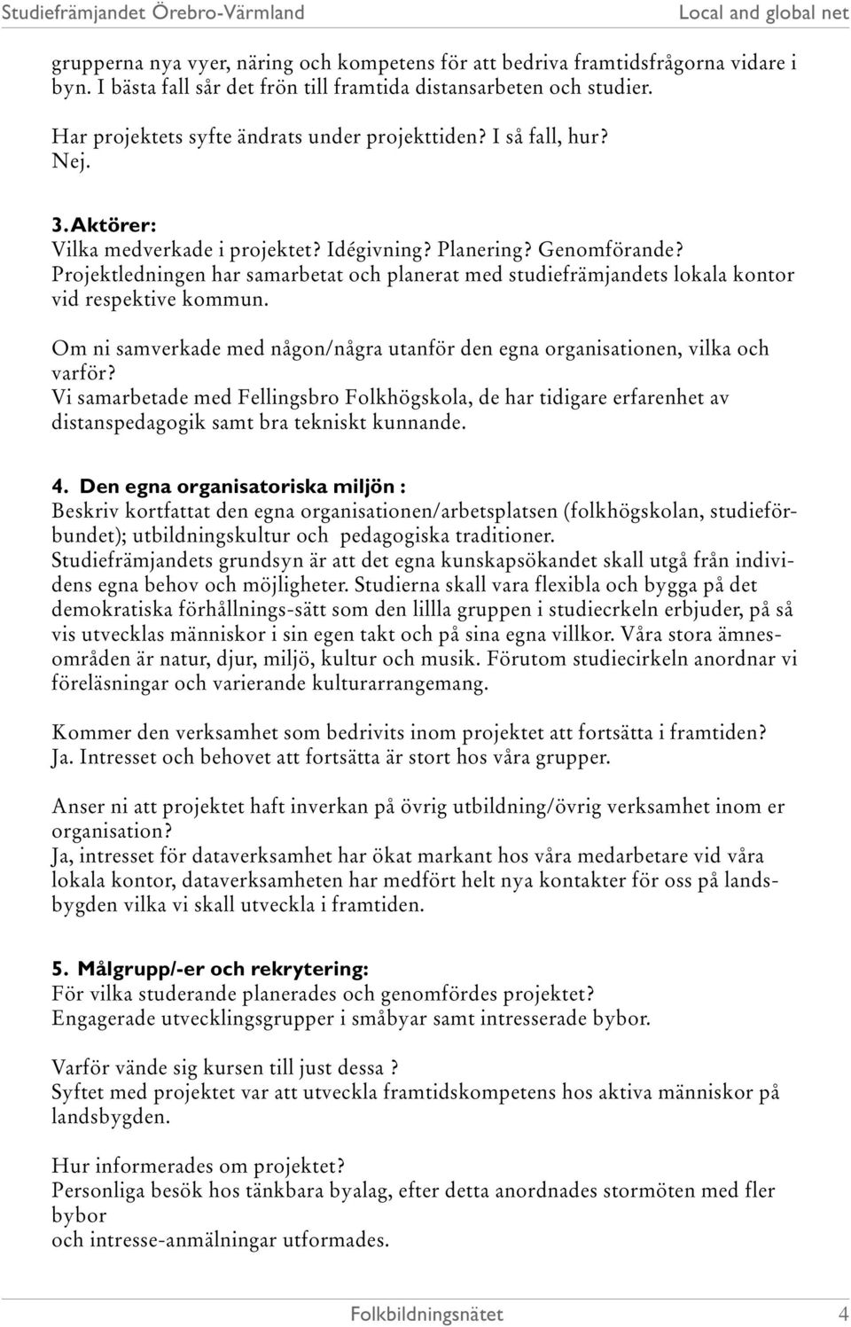 Projektledningen har samarbetat och planerat med studiefrämjandets lokala kontor vid respektive kommun. Om ni samverkade med någon/några utanför den egna organisationen, vilka och varför?