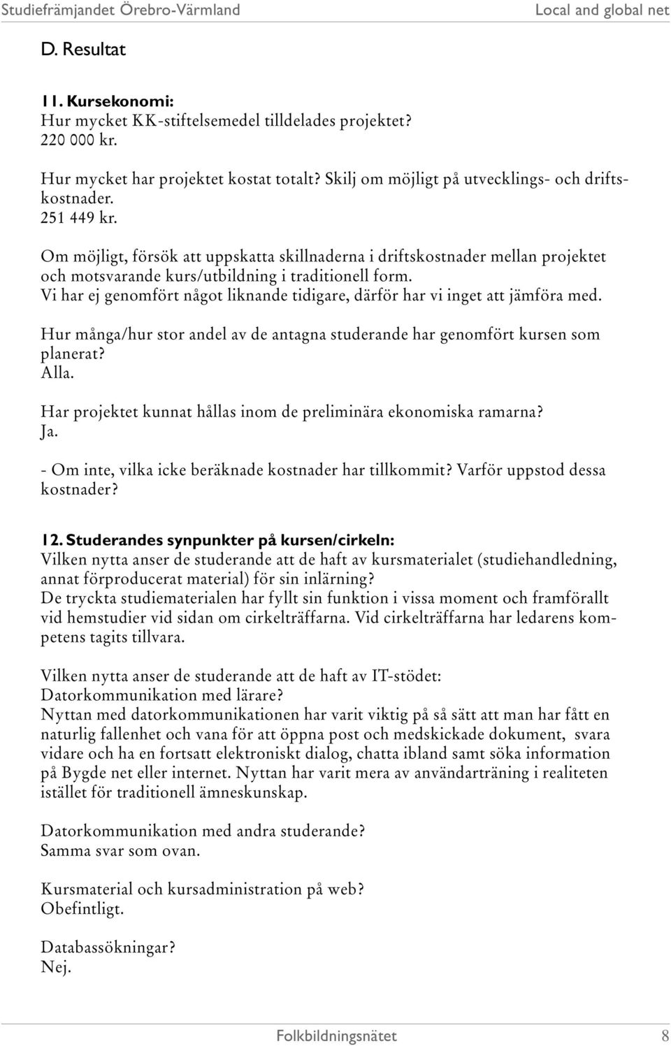 Vi har ej genomfört något liknande tidigare, därför har vi inget att jämföra med. Hur många/hur stor andel av de antagna studerande har genomfört kursen som planerat? Alla.