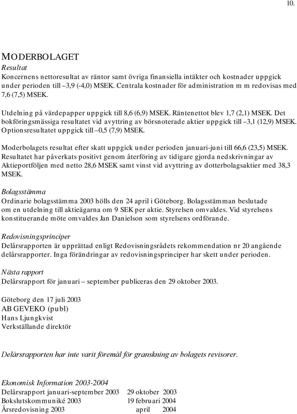 Det bokföringsmässiga resultatet vid avyttring av börsnoterade aktier uppgick till 3,1 (12,9) MSEK. Optionsresultatet uppgick till 0,5 (7,9) MSEK.