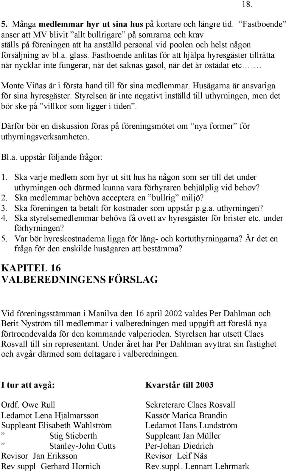 Fastboende anlitas för att hjälpa hyresgäster tillrätta när nycklar inte fungerar, när det saknas gasol, när det är ostädat etc. Monte Viñas är i första hand till för sina medlemmar.