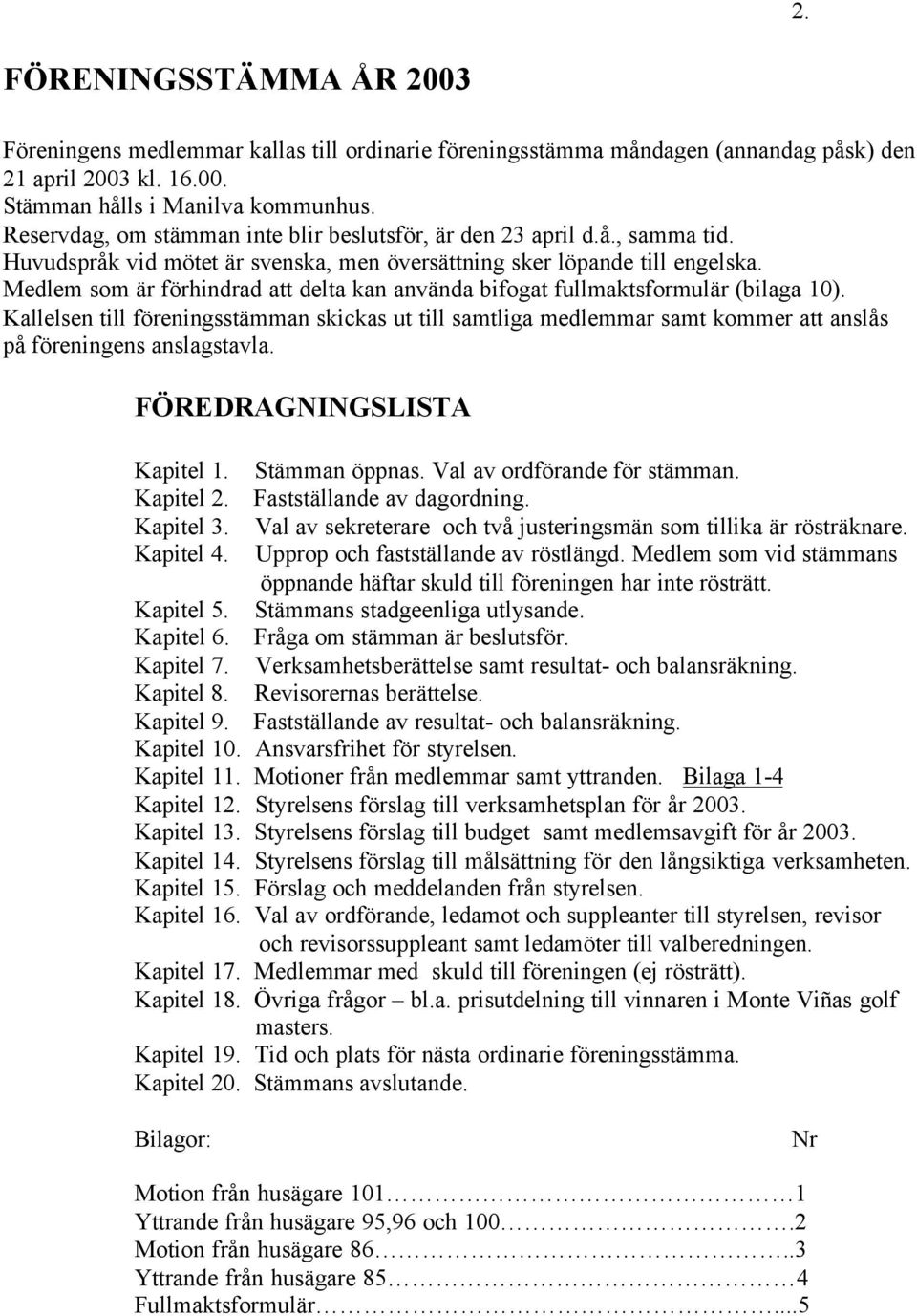 Medlem som är förhindrad att delta kan använda bifogat fullmaktsformulär (bilaga 10).