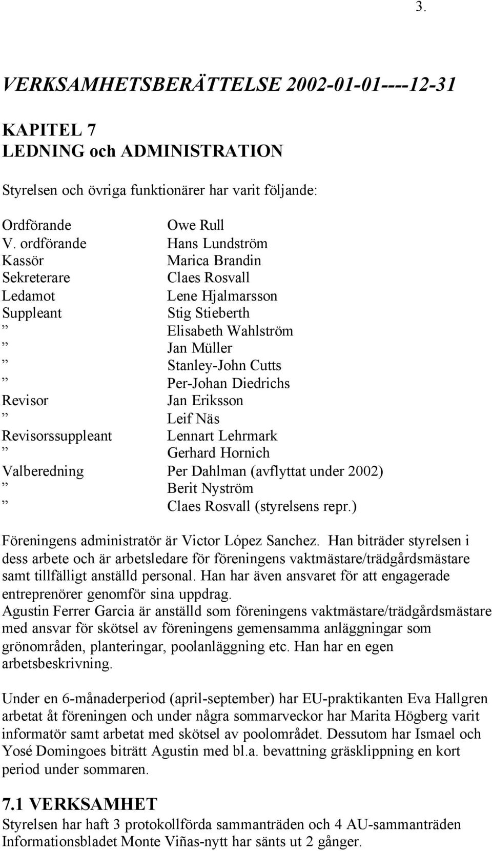 Revisor Jan Eriksson Leif Näs Revisorssuppleant Lennart Lehrmark Gerhard Hornich Valberedning Per Dahlman (avflyttat under 2002) Berit Nyström Claes Rosvall (styrelsens repr.