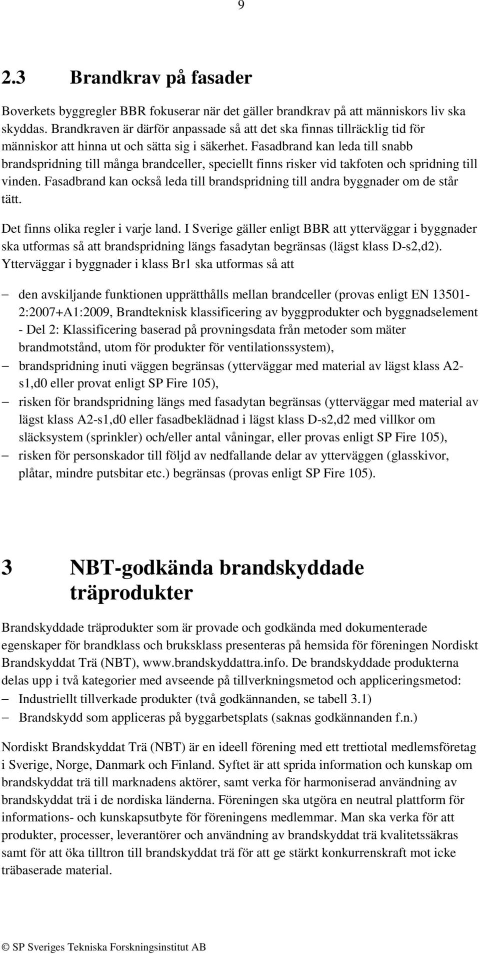 Fasadbrand kan leda till snabb brandspridning till många brandceller, speciellt finns risker vid takfoten och spridning till vinden.