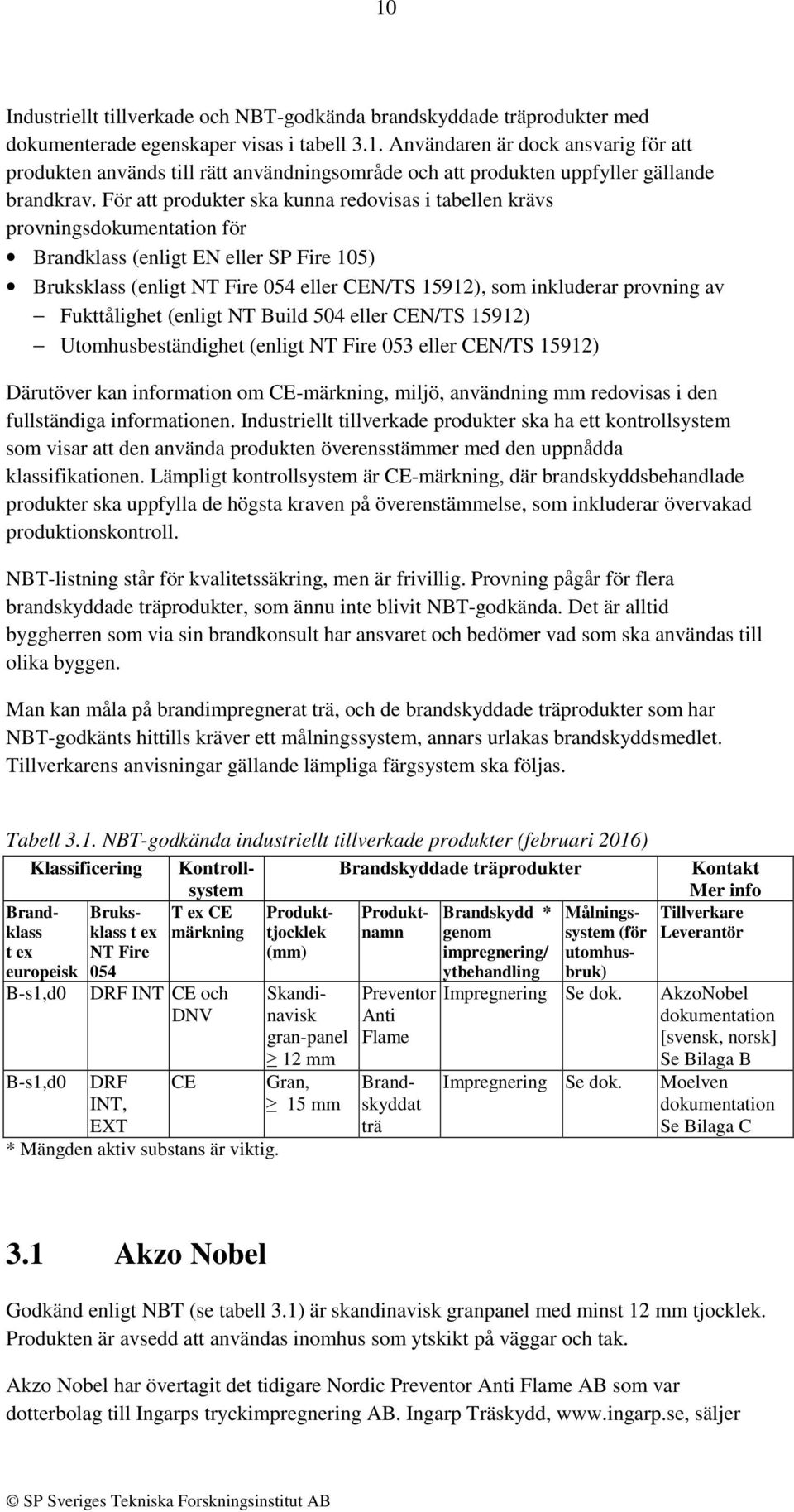 av Fukttålighet (enligt NT Build 504 eller CEN/TS 15912) Utomhusbeständighet (enligt NT Fire 053 eller CEN/TS 15912) Därutöver kan information om CE-märkning, miljö, användning mm redovisas i den