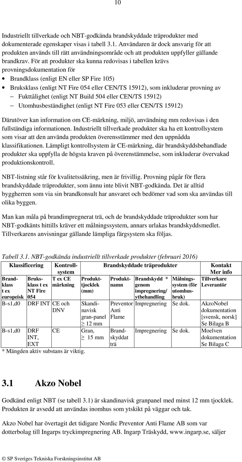 av Fukttålighet (enligt NT Build 504 eller CEN/TS 15912) Utomhusbeständighet (enligt NT Fire 053 eller CEN/TS 15912) Därutöver kan information om CE-märkning, miljö, användning mm redovisas i den