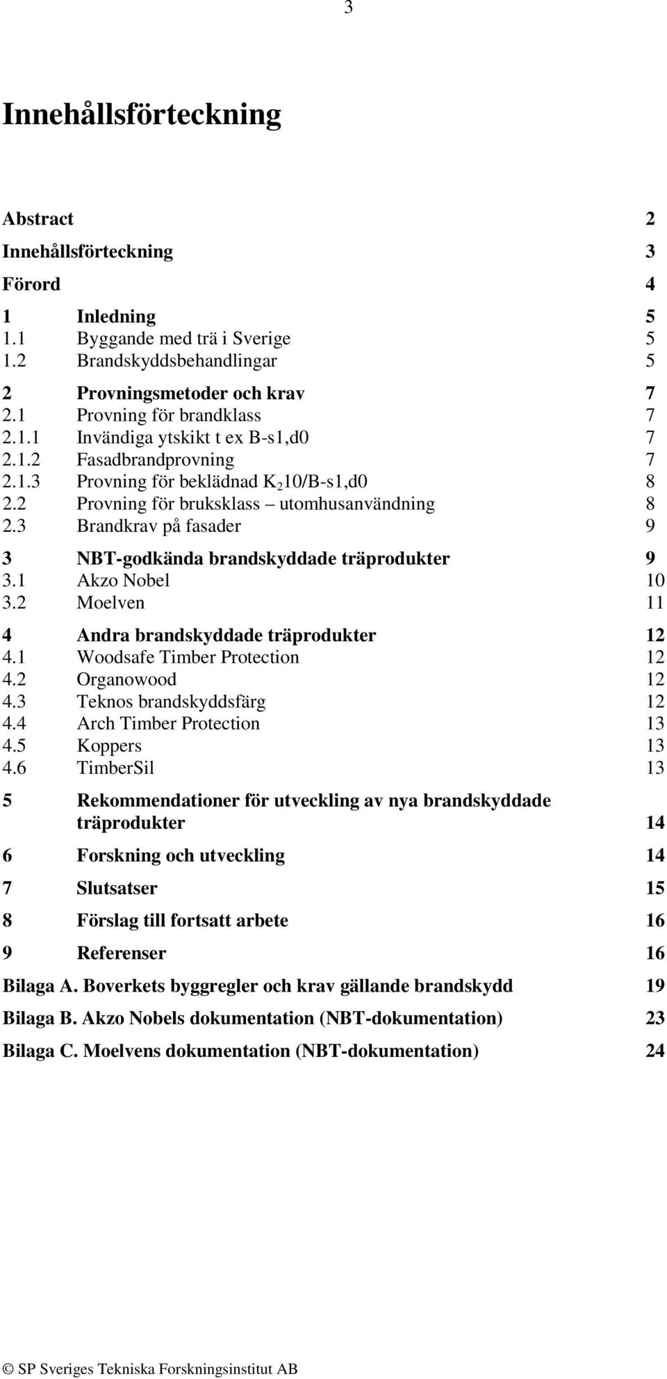 3 Brandkrav på fasader 9 3 NBT-godkända brandskyddade träprodukter 9 3.1 Akzo Nobel 10 3.2 Moelven 11 4 Andra brandskyddade träprodukter 12 4.1 Woodsafe Timber Protection 12 4.2 Organowood 12 4.