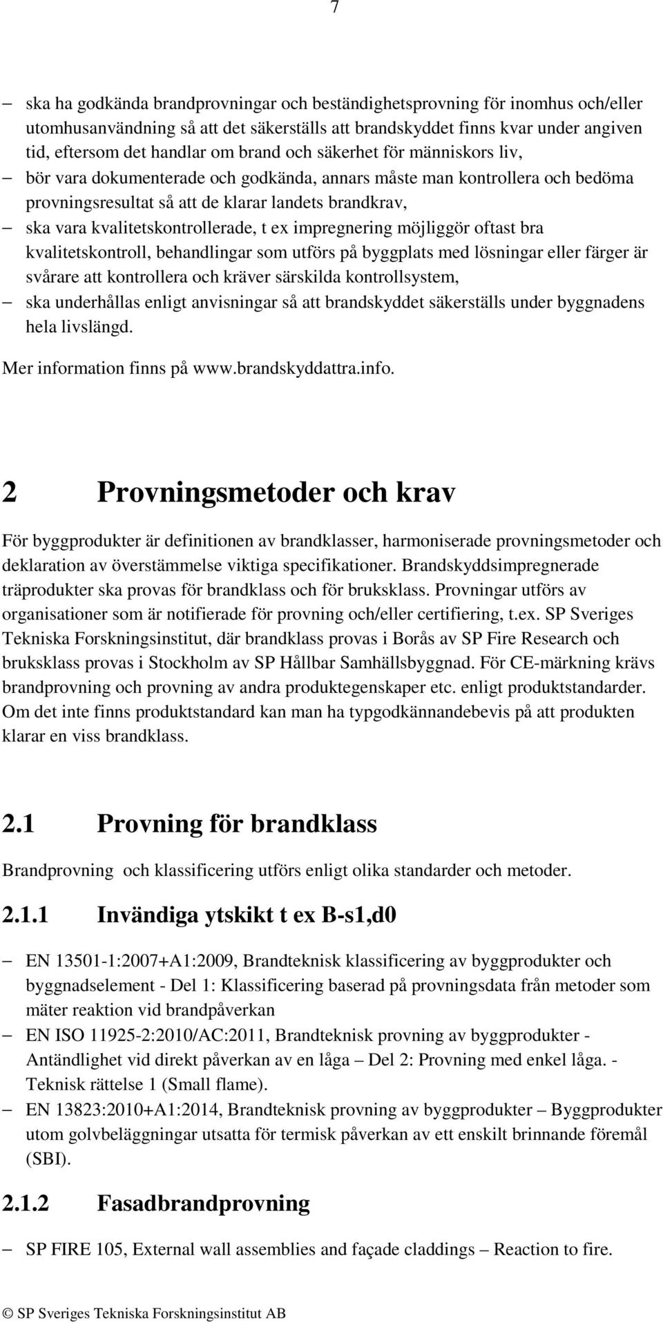 ex impregnering möjliggör oftast bra kvalitetskontroll, behandlingar som utförs på byggplats med lösningar eller färger är svårare att kontrollera och kräver särskilda kontrollsystem, ska underhållas