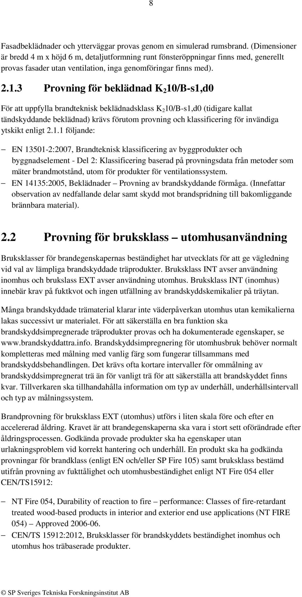 3 Provning för beklädnad K 2 10/B-s1,d0 För att uppfylla brandteknisk beklädnadsklass K 2 10/B-s1,d0 (tidigare kallat tändskyddande beklädnad) krävs förutom provning och klassificering för invändiga