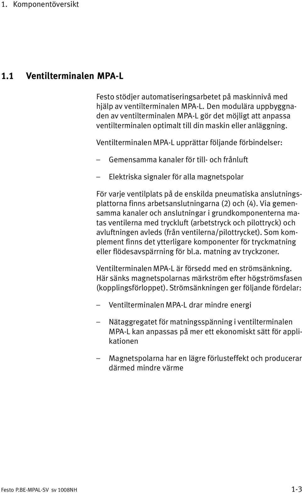 Ventilterminalen MPA L upprättar följande förbindelser: Gemensamma kanaler för till och frånluft Elektriska signaler för alla magnetspolar För varje ventilplats på de enskilda pneumatiska anslutnings