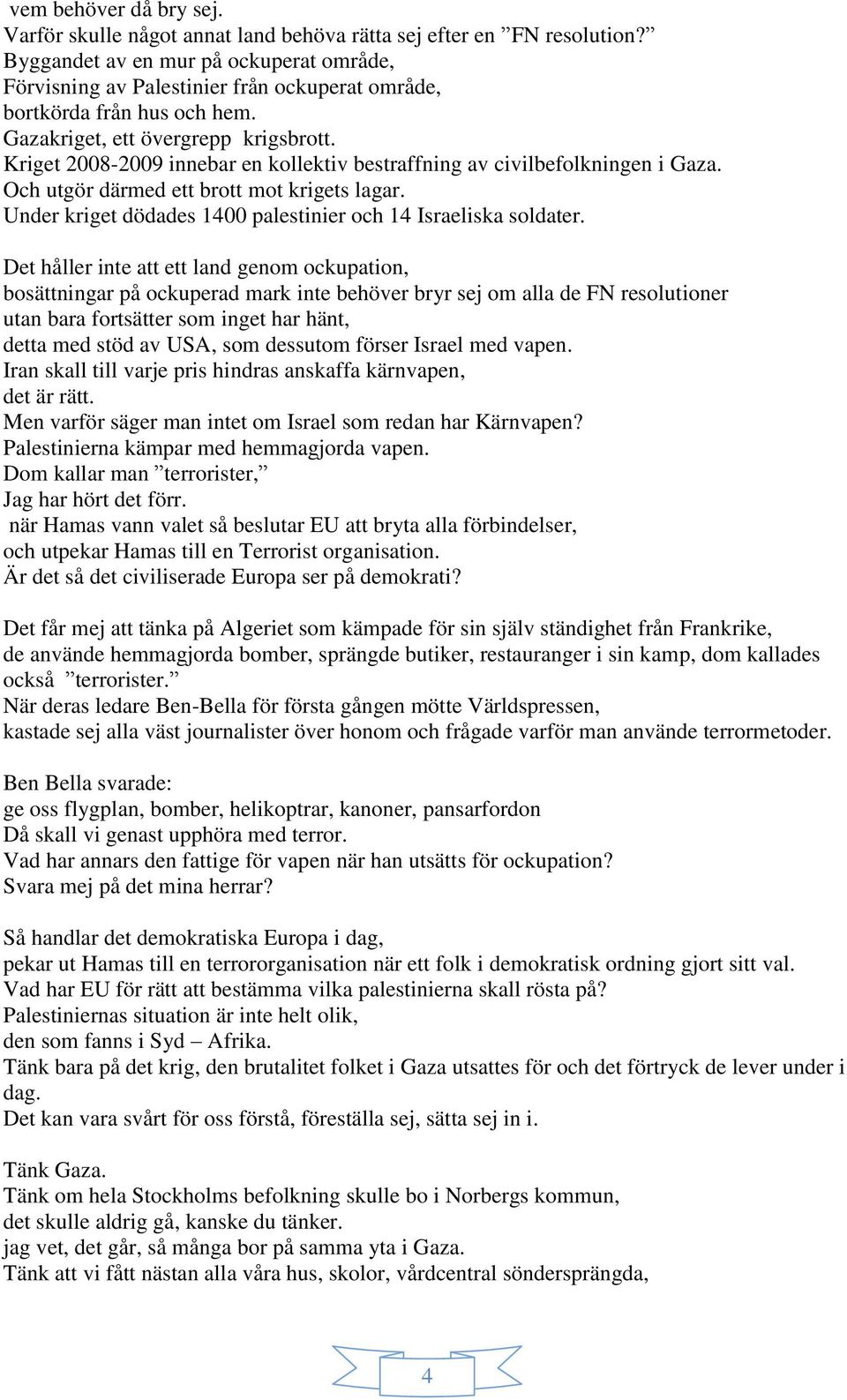 Kriget 2008-2009 innebar en kollektiv bestraffning av civilbefolkningen i Gaza. Och utgör därmed ett brott mot krigets lagar. Under kriget dödades 1400 palestinier och 14 Israeliska soldater.