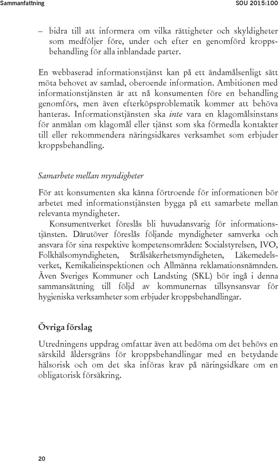 Ambitionen med informationstjänsten är att nå konsumenten före en behandling genomförs, men även efterköpsproblematik kommer att behöva hanteras.