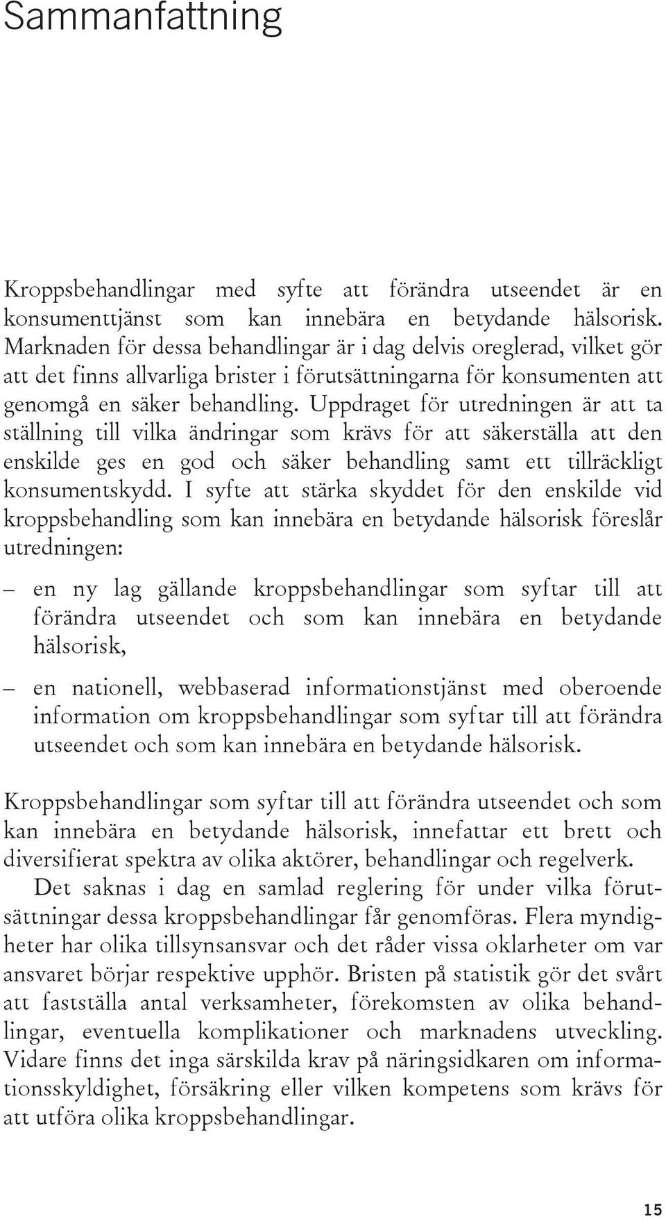 Uppdraget för utredningen är att ta ställning till vilka ändringar som krävs för att säkerställa att den enskilde ges en god och säker behandling samt ett tillräckligt konsumentskydd.