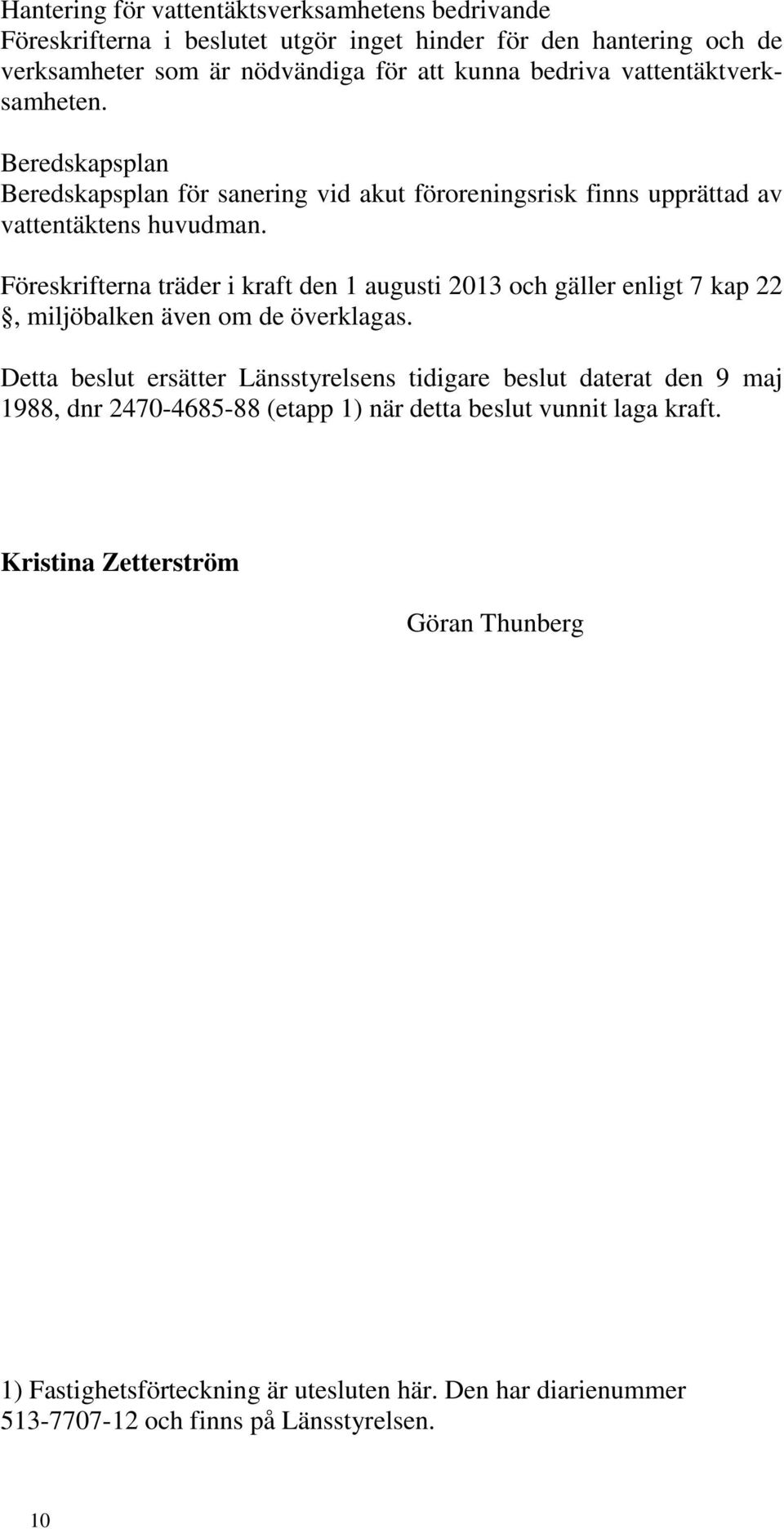 Föreskrifterna träder i kraft den 1 augusti 2013 och gäller enligt 7 kap 22, miljöbalken även om de överklagas.