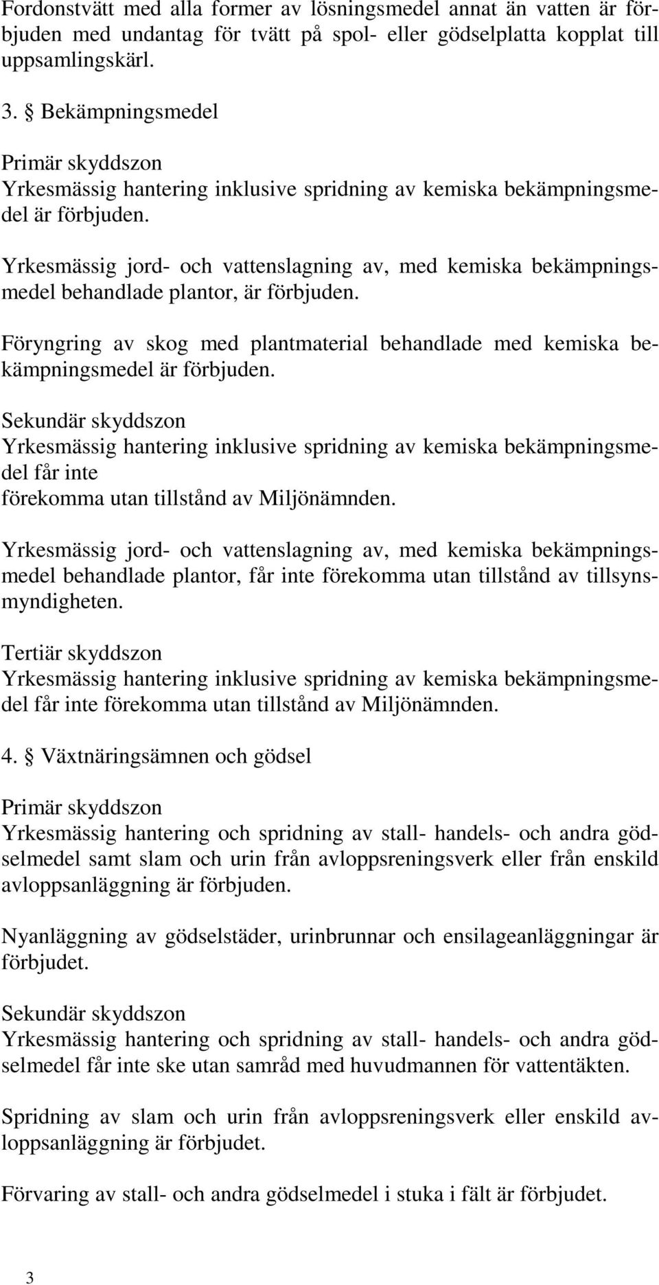 Yrkesmässig jord- och vattenslagning av, med kemiska bekämpningsmedel behandlade plantor, är förbjuden. Föryngring av skog med plantmaterial behandlade med kemiska bekämpningsmedel är förbjuden.