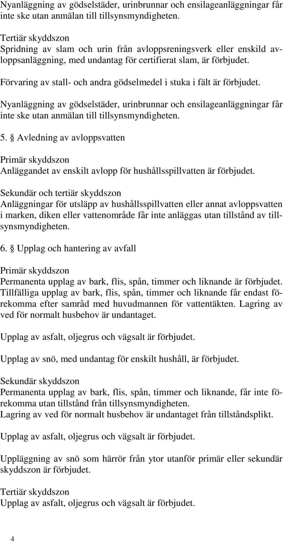 Förvaring av stall- och andra gödselmedel i stuka i fält är förbjudet.  5. Avledning av avloppsvatten Anläggandet av enskilt avlopp för hushållsspillvatten är förbjudet.