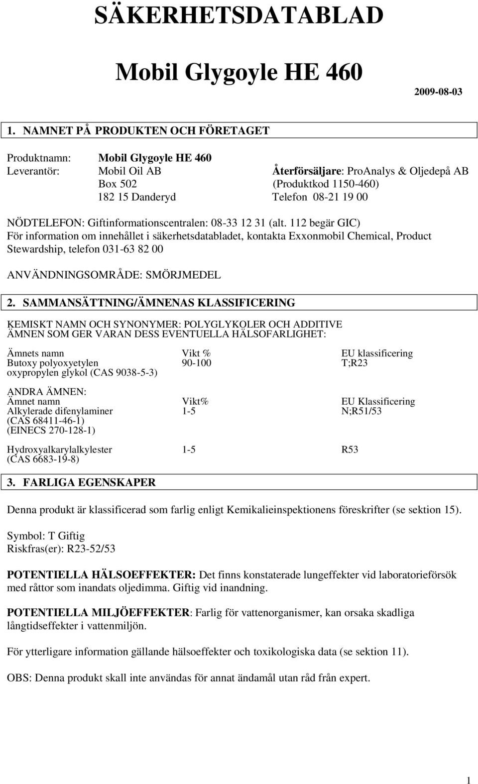 112 begär GIC) För information om innehållet i säkerhetsdatabladet, kontakta Exxonmobil Chemical, Product Stewardship, telefon 031-63 82 00 ANVÄNDNINGSOMRÅDE: SMÖRJMEDEL 2.