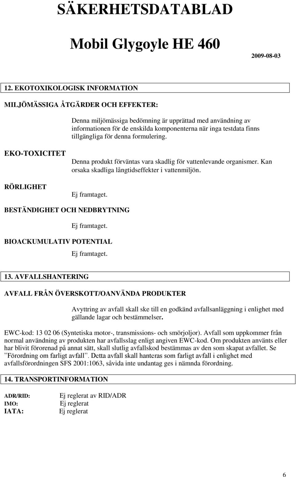 BESTÄNDIGHET OCH NEDBRYTNING Ej framtaget. BIOACKUMULATIV POTENTIAL Ej framtaget. 13.